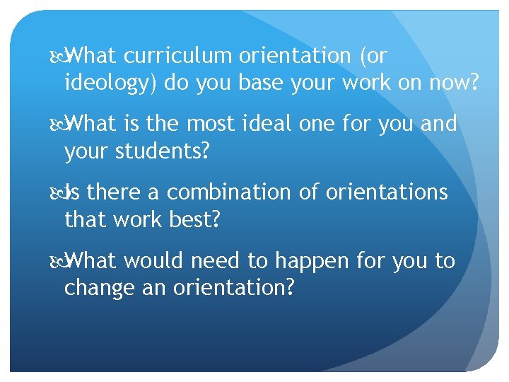  What curriculum orientation (or ideology) do you base your work on now? What