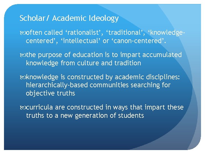 Scholar/ Academic Ideology often called ‘rationalist’, ‘traditional’, ‘knowledgecentered’, ‘intellectual’ or ‘canon-centered’. the purpose of