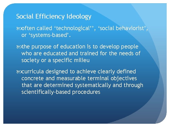 Social Efficiency Ideology often called ‘technological’’, ‘social behaviorist’, or ‘systems-based’. the purpose of education