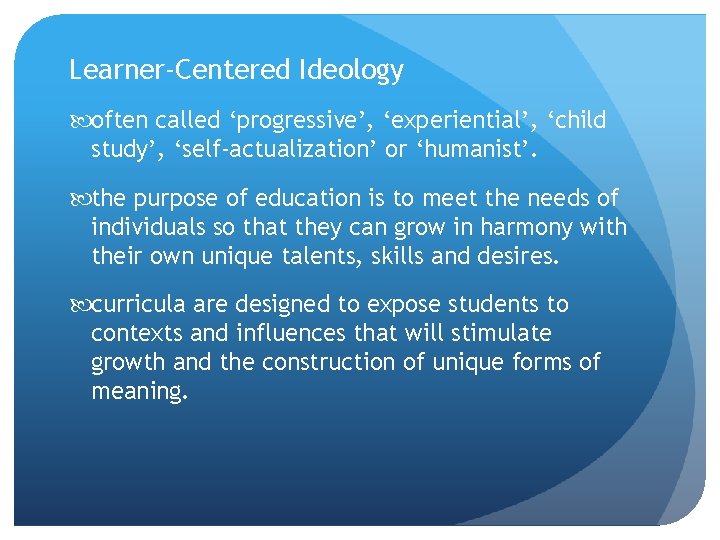 Learner-Centered Ideology often called ‘progressive’, ‘experiential’, ‘child study’, ‘self-actualization’ or ‘humanist’. the purpose of