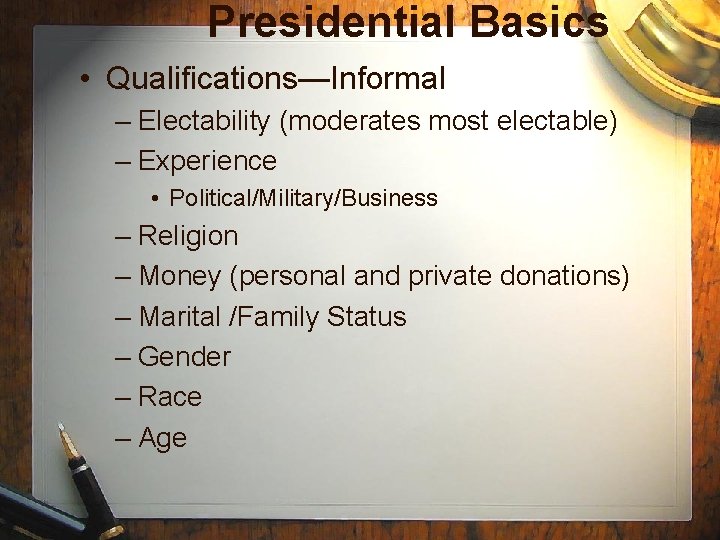 Presidential Basics • Qualifications—Informal – Electability (moderates most electable) – Experience • Political/Military/Business –