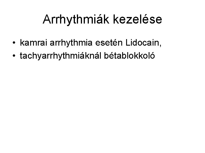 Arrhythmiák kezelése • kamrai arrhythmia esetén Lidocain, • tachyarrhythmiáknál bétablokkoló 