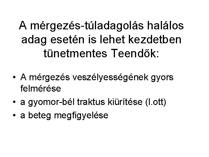 A mérgezés-túladagolás halálos adag esetén is lehet kezdetben tünetmentes Teendők: • A mérgezés veszélyességének