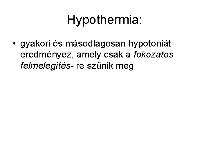 Hypothermia: • gyakori és másodlagosan hypotoniát eredményez, amely csak a fokozatos felmelegítés- re szűnik