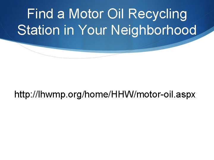 Find a Motor Oil Recycling Station in Your Neighborhood http: //lhwmp. org/home/HHW/motor-oil. aspx 