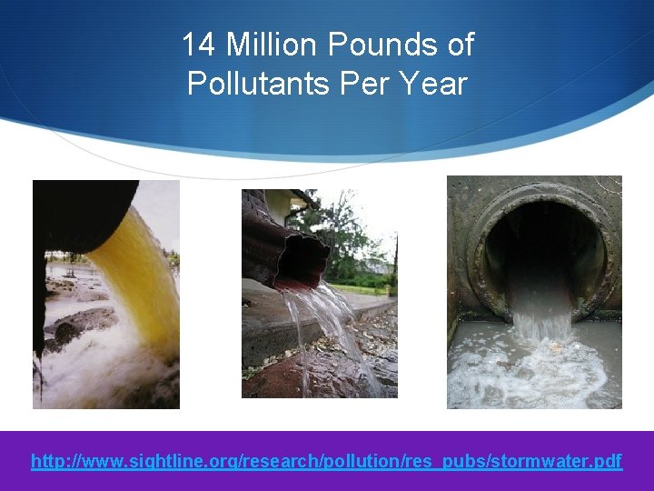14 Million Pounds of Pollutants Per Year http: //www. sightline. org/research/pollution/res_pubs/stormwater. pdf 