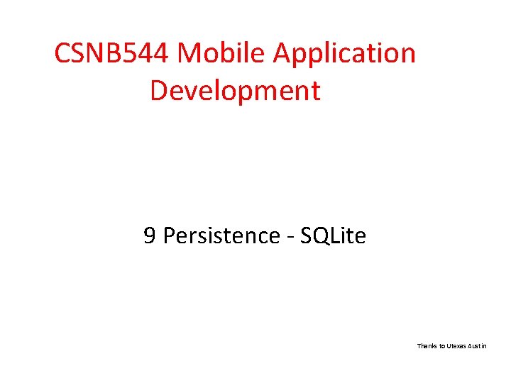 CSNB 544 Mobile Application Development 9 Persistence - SQLite Thanks to Utexas Austin 