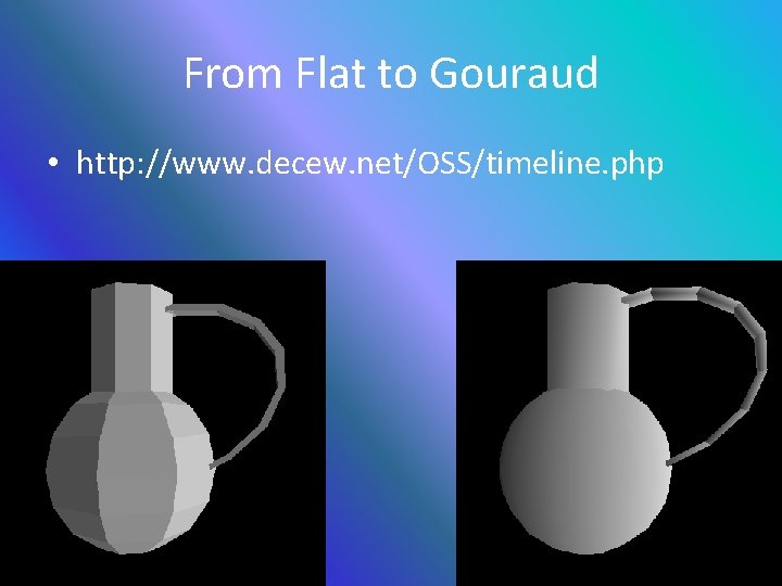 From Flat to Gouraud • http: //www. decew. net/OSS/timeline. php 