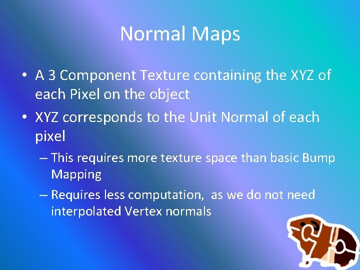Normal Maps • A 3 Component Texture containing the XYZ of each Pixel on