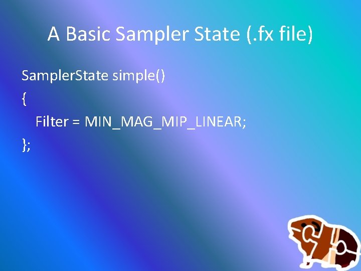 A Basic Sampler State (. fx file) Sampler. State simple() { Filter = MIN_MAG_MIP_LINEAR;
