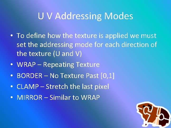 U V Addressing Modes • To define how the texture is applied we must
