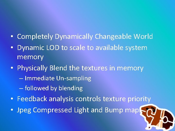  • Completely Dynamically Changeable World • Dynamic LOD to scale to available system
