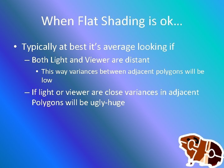 When Flat Shading is ok… • Typically at best it’s average looking if –