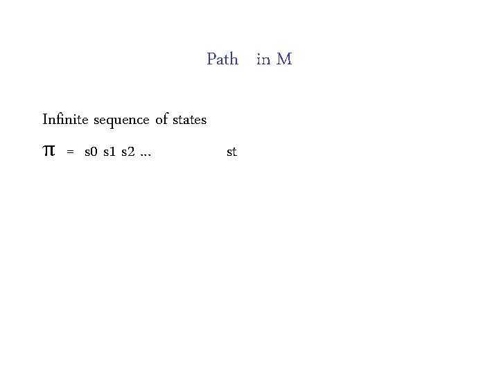 Path in M Infinite sequence of states π = s 0 s 1 s Path in M Infinite sequence of states π = s 0 s 1 s