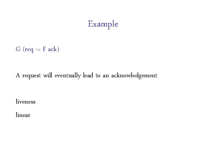 Example G (req -> F ack) A request will eventually lead to an acknowledgement Example G (req -> F ack) A request will eventually lead to an acknowledgement