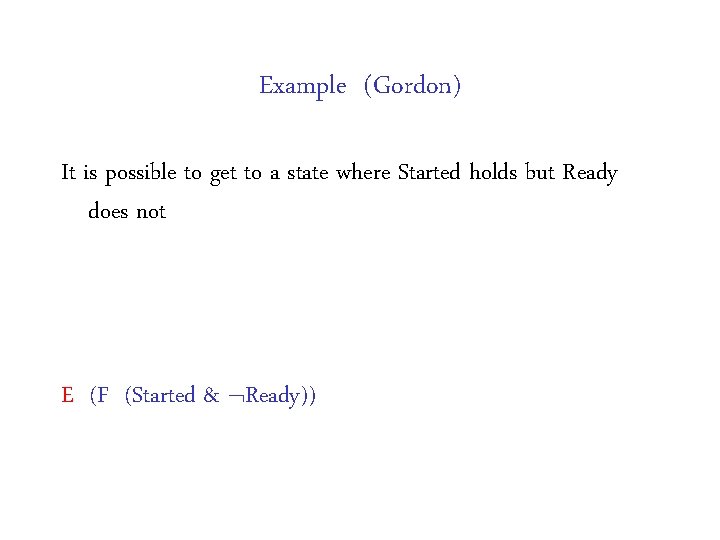 Example (Gordon) It is possible to get to a state where Started holds but Example (Gordon) It is possible to get to a state where Started holds but
