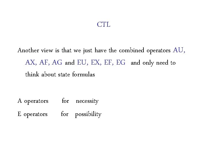 CTL Another view is that we just have the combined operators AU, AX, AF, CTL Another view is that we just have the combined operators AU, AX, AF,