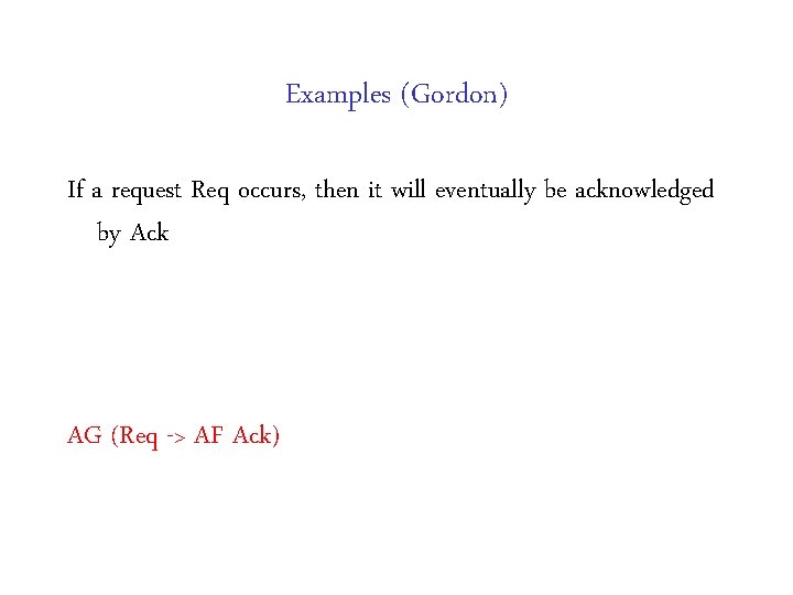 Examples (Gordon) If a request Req occurs, then it will eventually be acknowledged by Examples (Gordon) If a request Req occurs, then it will eventually be acknowledged by