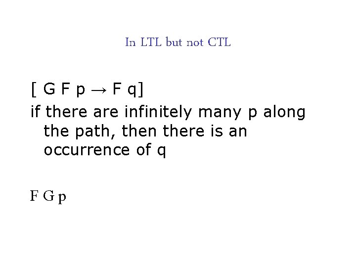 In LTL but not CTL [ G F p → F q] if there