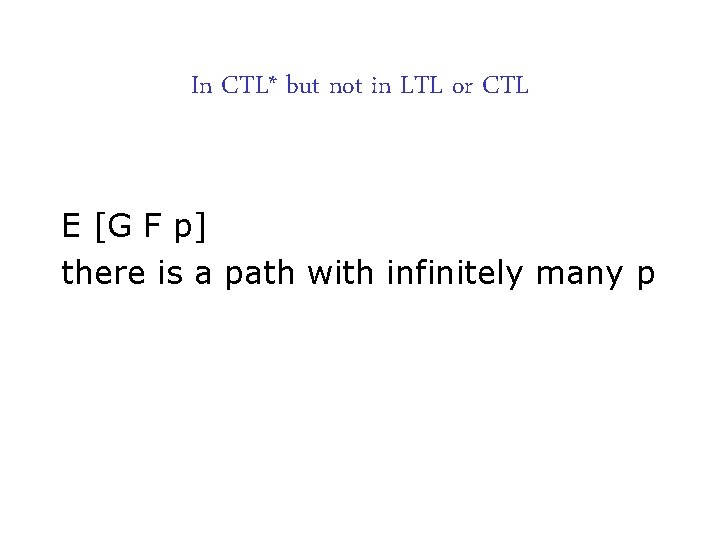 In CTL* but not in LTL or CTL E [G F p] there is