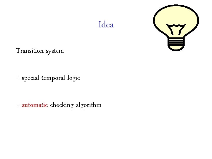 Idea Transition system + special temporal logic + automatic checking algorithm Idea Transition system + special temporal logic + automatic checking algorithm