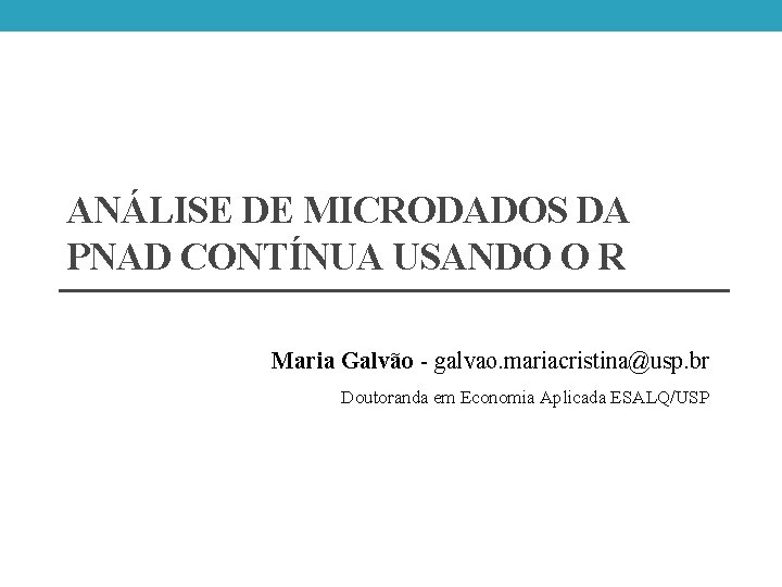 ANÁLISE DE MICRODADOS DA PNAD CONTÍNUA USANDO O R Maria Galvão - galvao. mariacristina@usp. ANÁLISE DE MICRODADOS DA PNAD CONTÍNUA USANDO O R Maria Galvão - galvao. mariacristina@usp.