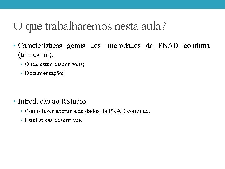 O que trabalharemos nesta aula? • Características gerais dos microdados da PNAD contínua (trimestral). O que trabalharemos nesta aula? • Características gerais dos microdados da PNAD contínua (trimestral).