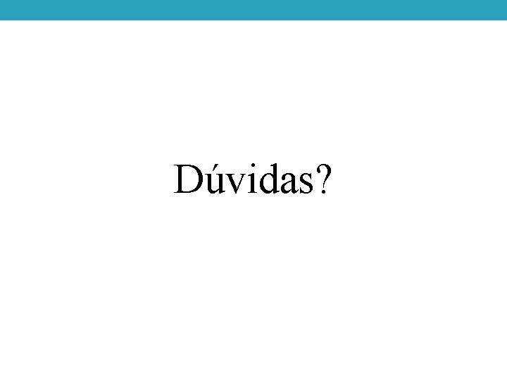 Dúvidas? Dúvidas?