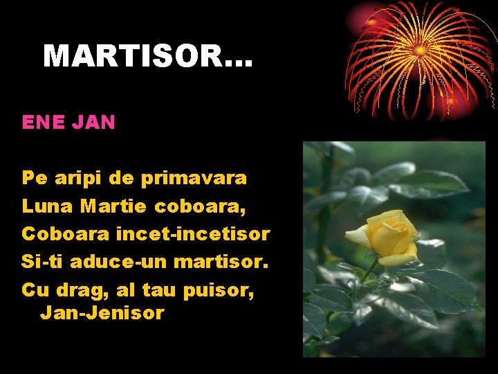 MARTISOR… ENE JAN Pe aripi de primavara Luna Martie coboara, Coboara incet-incetisor Si-ti aduce-un