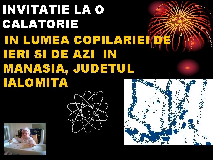 INVITATIE LA O CALATORIE IN LUMEA COPILARIEI DE IERI SI DE AZI IN MANASIA,