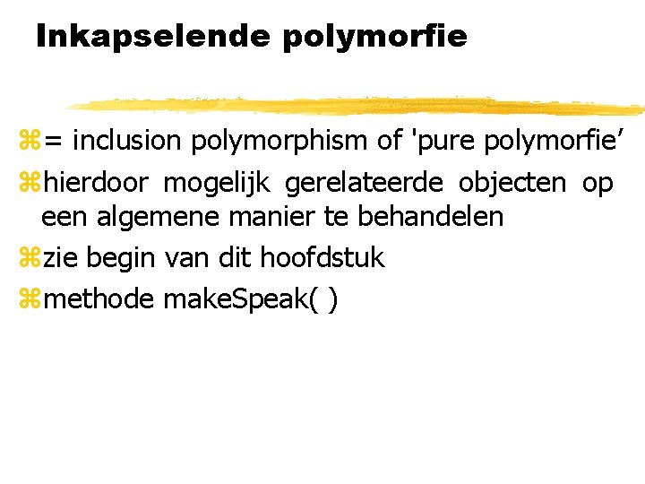 Inkapselende polymorfie z= inclusion polymorphism of 'pure polymorfie’ zhierdoor mogelijk gerelateerde objecten op een