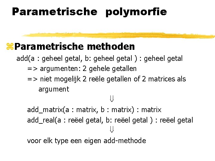 Parametrische polymorfie z. Parametrische methoden add(a : geheel getal, b: geheel getal ) :