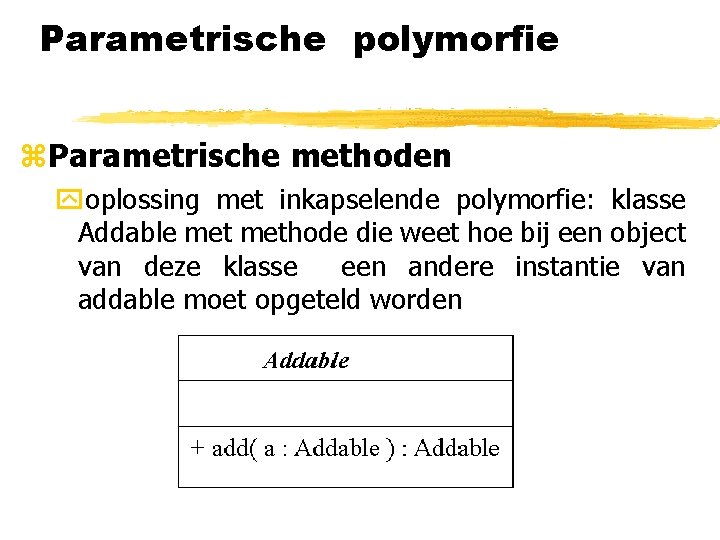 Parametrische polymorfie z. Parametrische methoden yoplossing met inkapselende polymorfie: klasse Addable methode die weet