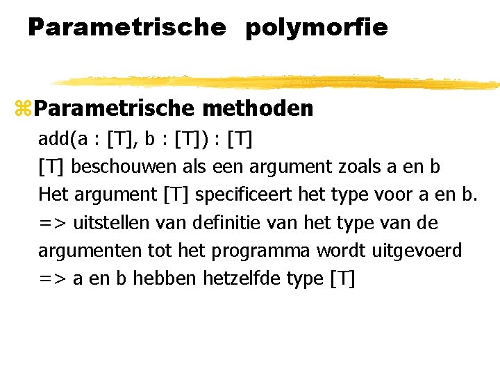 Parametrische polymorfie z. Parametrische methoden add(a : [T], b : [T]) : [T] beschouwen