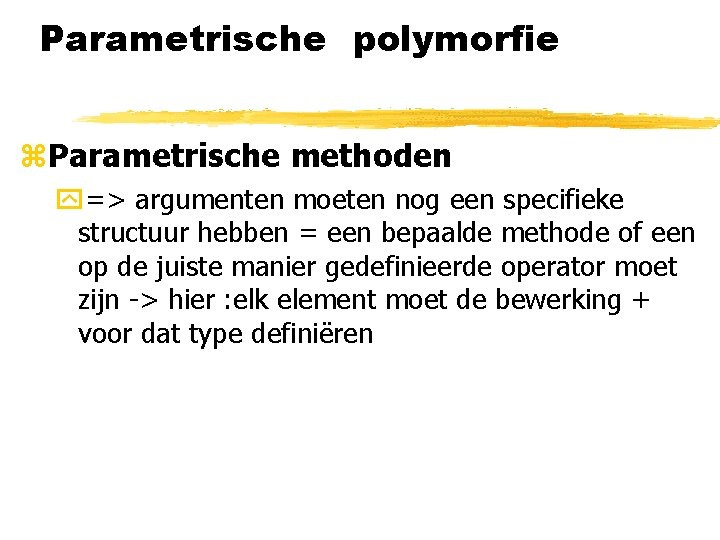 Parametrische polymorfie z. Parametrische methoden y=> argumenten moeten nog een specifieke structuur hebben =