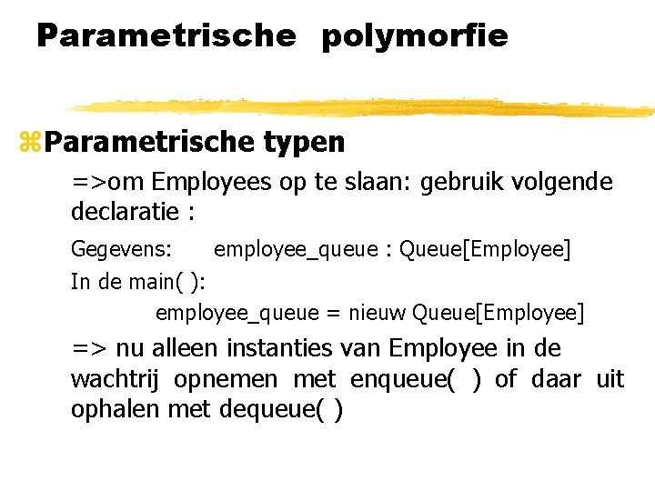 Parametrische polymorfie z. Parametrische typen =>om Employees op te slaan: gebruik volgende declaratie :