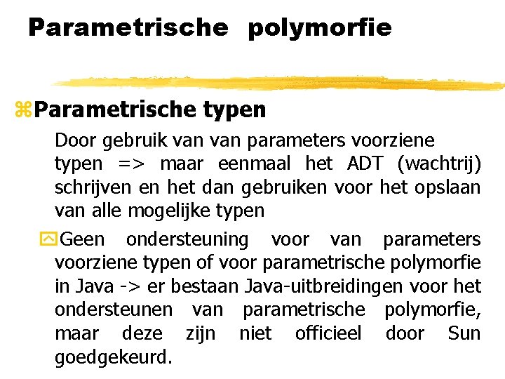 Parametrische polymorfie z. Parametrische typen Door gebruik van parameters voorziene typen => maar eenmaal