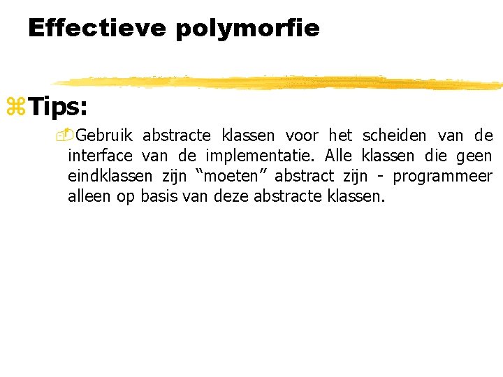 Effectieve polymorfie z. Tips: -Gebruik abstracte klassen voor het scheiden van de interface van