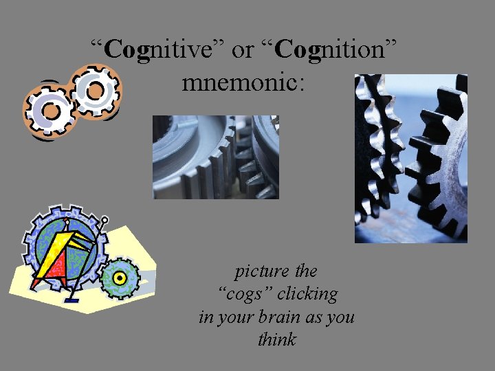 “Cognitive” or “Cognition” mnemonic: picture the “cogs” clicking in your brain as you think