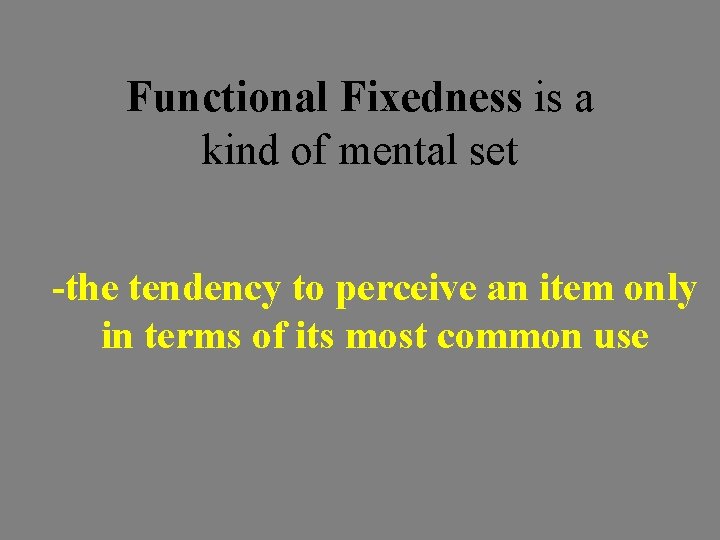 Functional Fixedness is a kind of mental set -the tendency to perceive an item