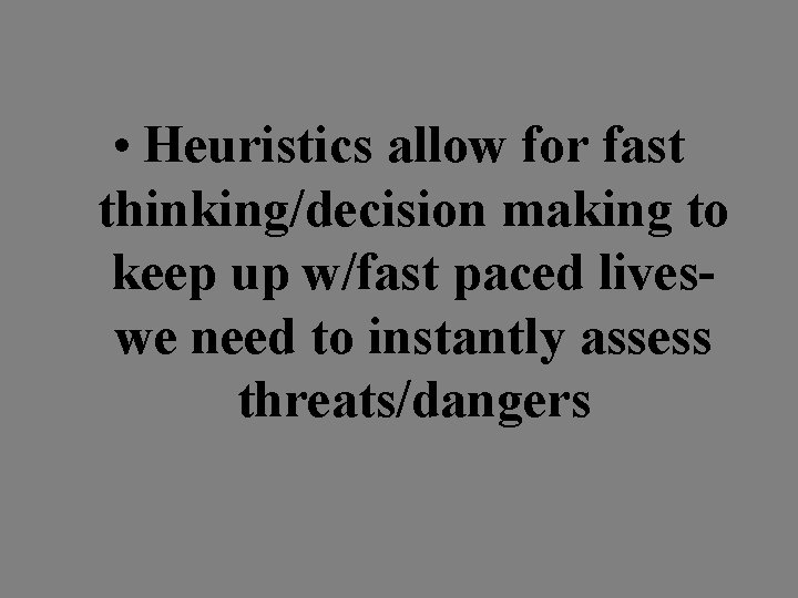  • Heuristics allow for fast thinking/decision making to keep up w/fast paced liveswe