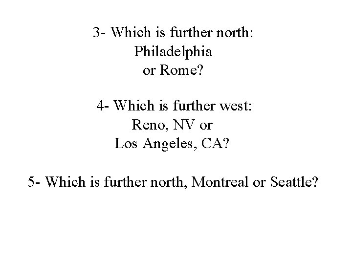 3 - Which is further north: Philadelphia or Rome? 4 - Which is further