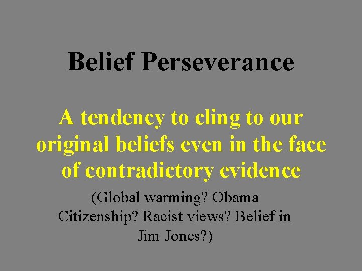 Belief Perseverance A tendency to cling to our original beliefs even in the face