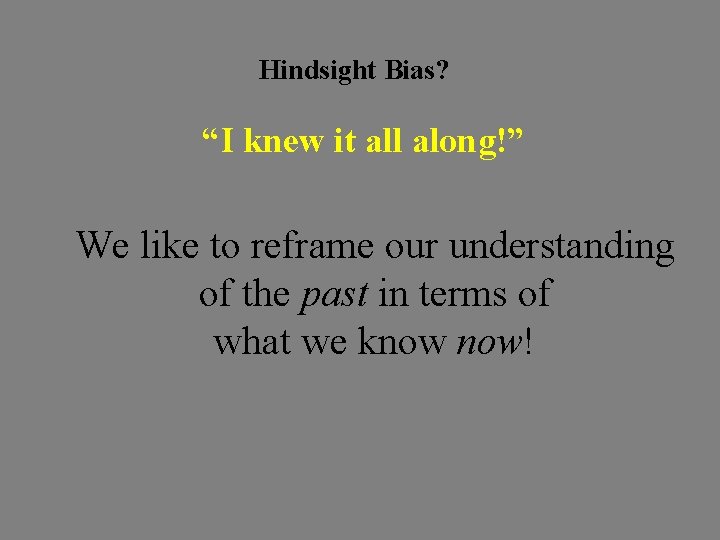 Hindsight Bias? “I knew it all along!” We like to reframe our understanding of