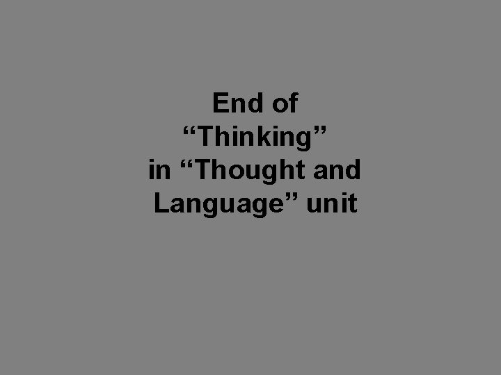 End of “Thinking” in “Thought and Language” unit 