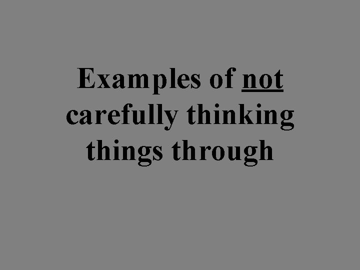 Examples of not carefully thinking things through 