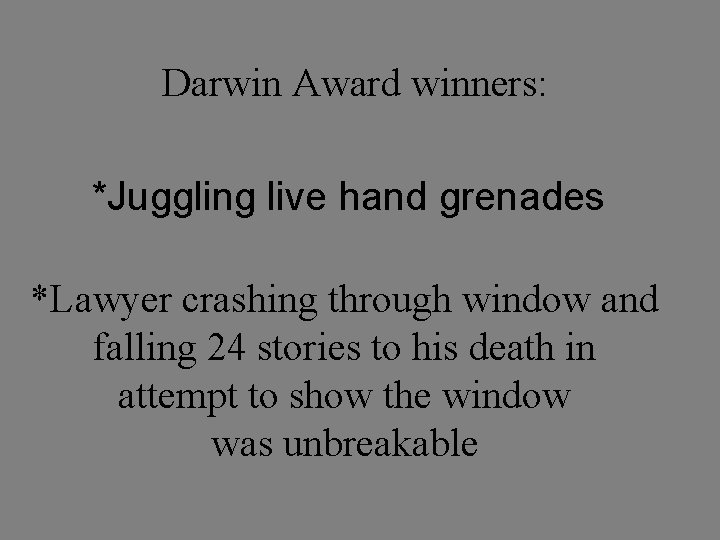 Darwin Award winners: *Juggling live hand grenades *Lawyer crashing through window and falling 24