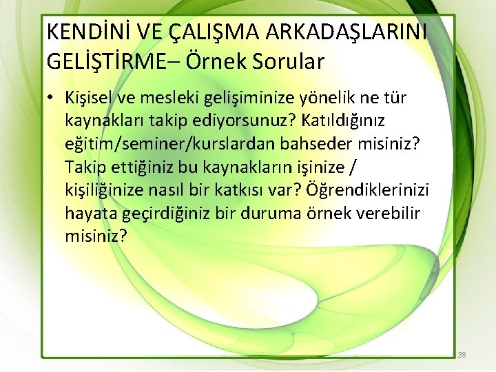 KENDİNİ VE ÇALIŞMA ARKADAŞLARINI GELİŞTİRME– Örnek Sorular • Kişisel ve mesleki gelişiminize yönelik ne