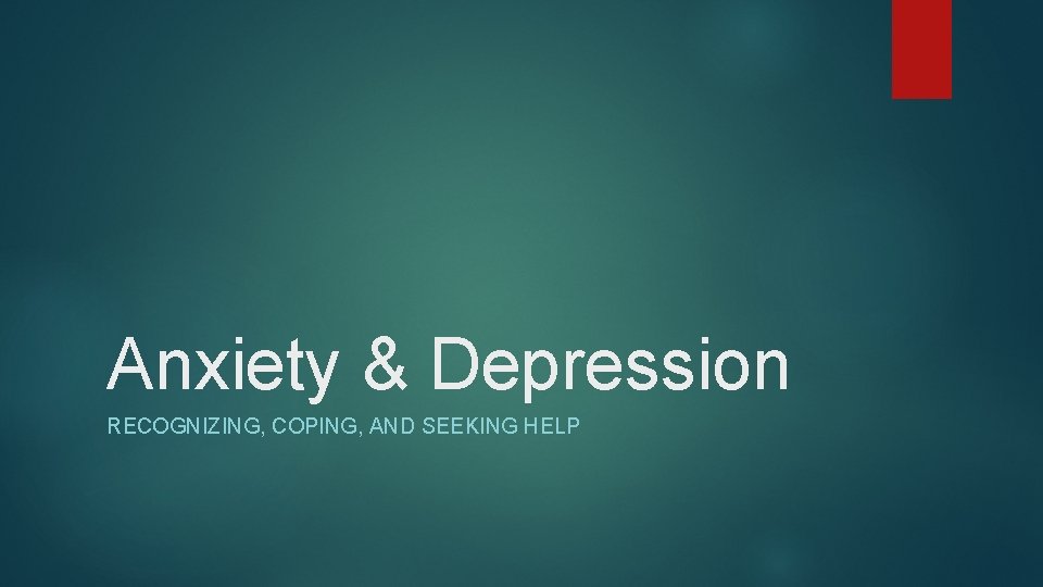 Anxiety & Depression RECOGNIZING, COPING, AND SEEKING HELP 