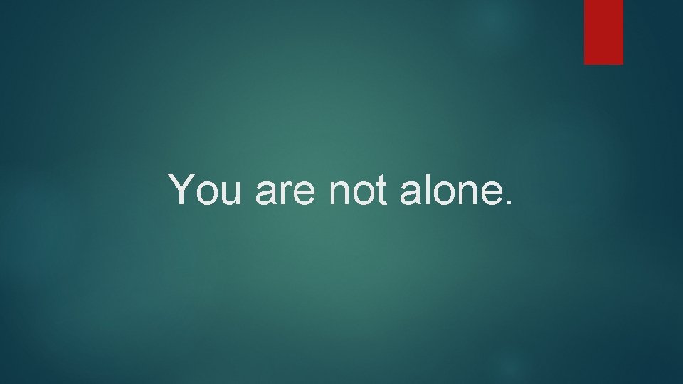 You are not alone. 